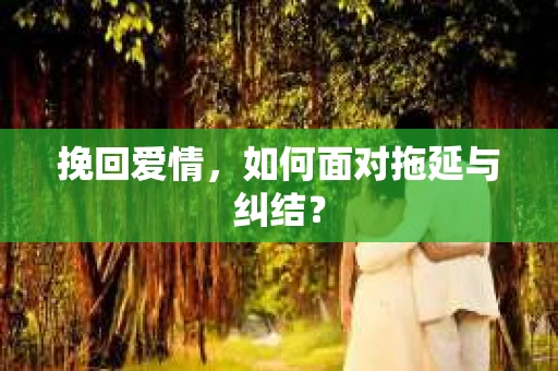 挽回爱情，如何面对拖延与纠结？