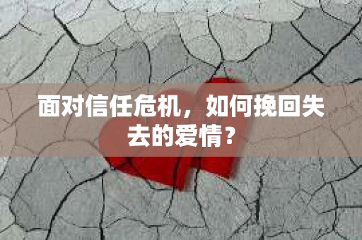 面对信任危机，如何挽回失去的爱情？
