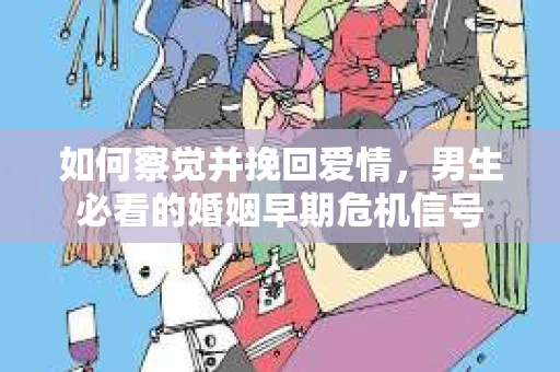 如何察觉并挽回爱情，男生必看的婚姻早期危机信号
