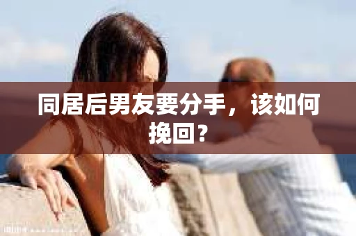 同居后男友要分手，该如何挽回？