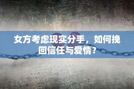 女方考虑现实分手，如何挽回信任与爱情？