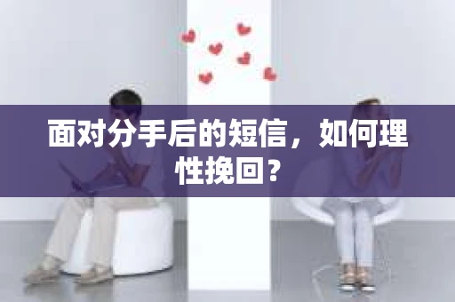 面对分手后的短信，如何理性挽回？