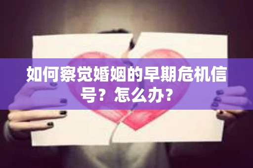 如何察觉婚姻的早期危机信号？怎么办？