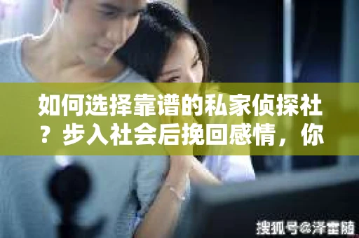 如何选择靠谱的私家侦探社？步入社会后挽回感情，你准备好了吗？