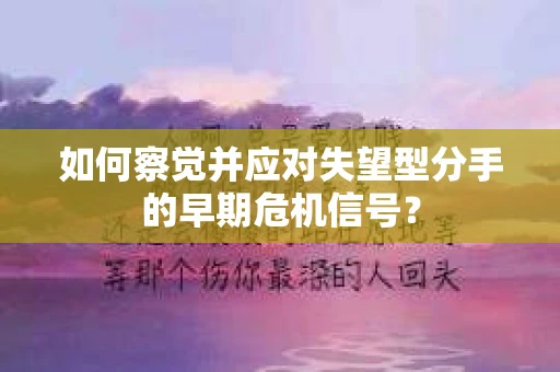 如何察觉并应对失望型分手的早期危机信号? 如何察觉并应对失望型分手的早期危机信号?