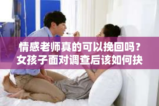 情感老师真的可以挽回吗？女孩子面对调查后该如何抉择？