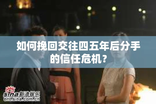 如何挽回交往四五年后分手的信任危机？