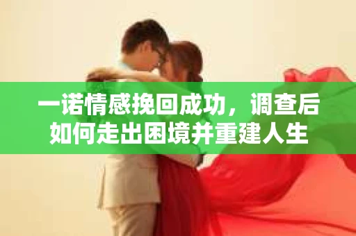 一诺情感挽回成功，调查后如何走出困境并重建人生