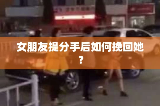 女朋友提分手后如何挽回她？