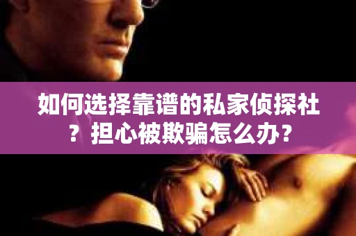 如何选择靠谱的私家侦探社？担心被欺骗怎么办？