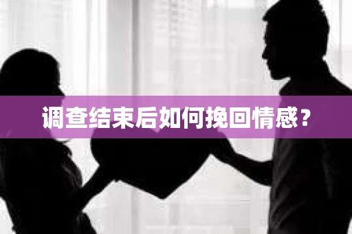 调查结束后如何挽回情感？