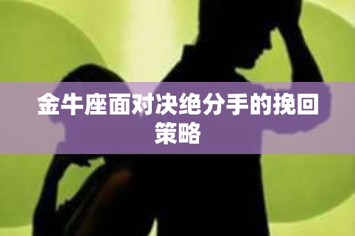 金牛座面对决绝分手的挽回策略
