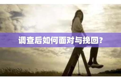 调查后如何面对与挽回？