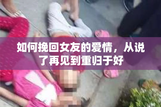如何挽回女友的爱情，从说了再见到重归于好