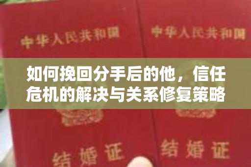 如何挽回分手后的他，信任危机的解决与关系修复策略