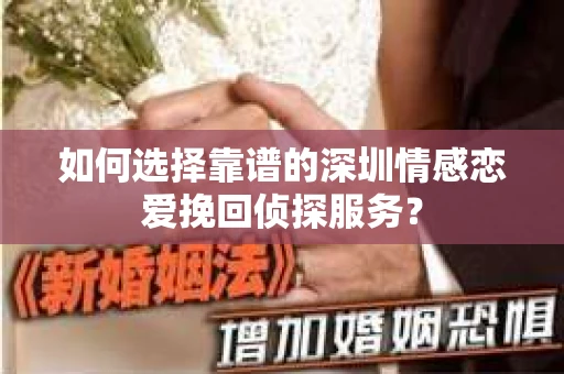 如何选择靠谱的深圳情感恋爱挽回侦探服务？