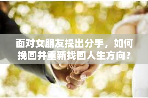 面对女朋友提出分手，如何挽回并重新找回人生方向？