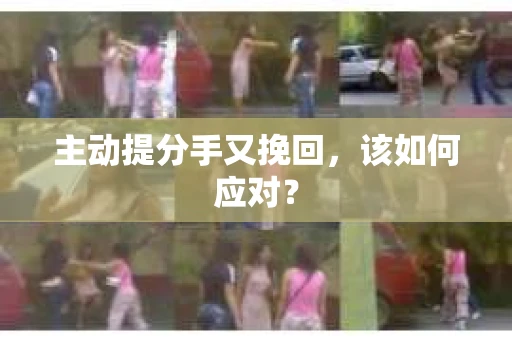主动提分手又挽回，该如何应对？