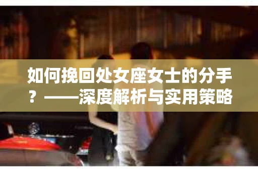 如何挽回处女座女士的分手？——深度解析与实用策略