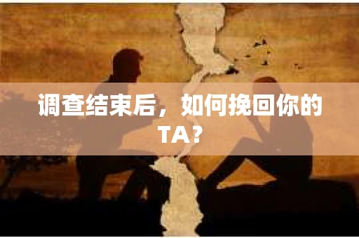 调查结束后，如何挽回你的TA？