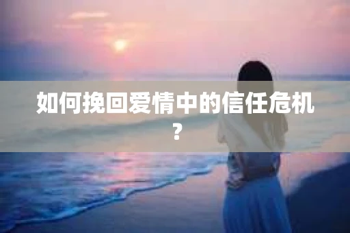 如何挽回爱情中的信任危机? 如何挽回爱情中的信任危机?
