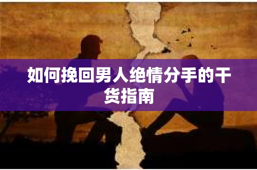 如何挽回男人绝情分手的干货指南
