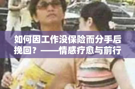 如何因工作没保险而分手后挽回？——情感疗愈与前行计划