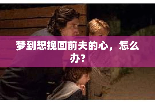 梦到想挽回前夫的心，怎么办？