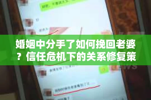婚姻中分手了如何挽回老婆？信任危机下的关系修复策略