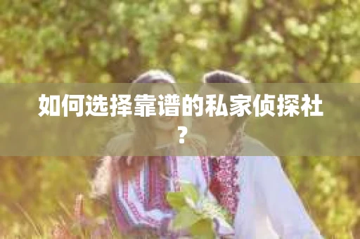 如何选择靠谱的私家侦探社？