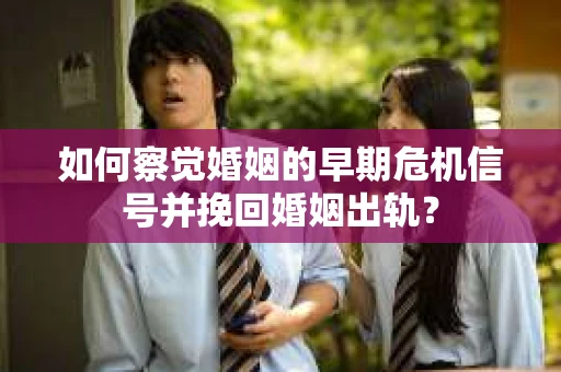 如何察觉婚姻的早期危机信号并挽回婚姻出轨？