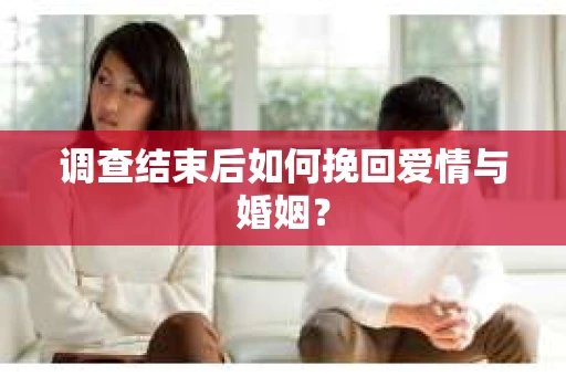 调查结束后如何挽回爱情与婚姻？