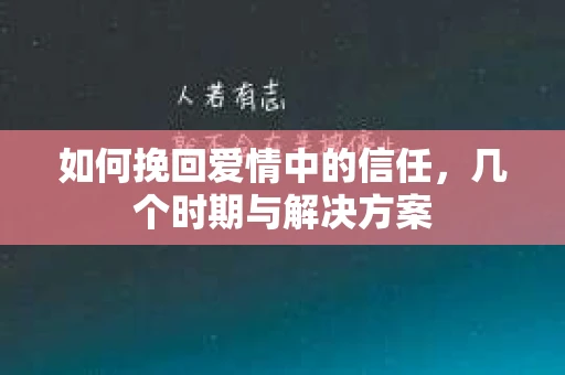 如何挽回爱情中的信任，几个时期与解决方案