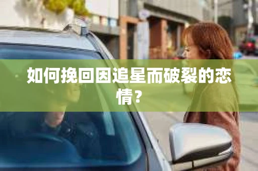 如何挽回因追星而破裂的恋情？