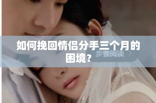 如何挽回情侣分手三个月的困境？