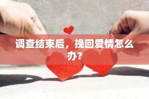 调查结束后，挽回爱情怎么办？