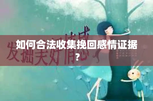如何合法收集挽回感情证据？