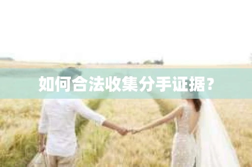 如何合法收集分手证据？