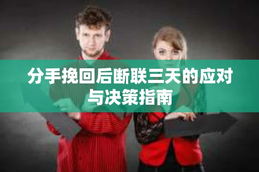 分手挽回后断联三天的应对与决策指南