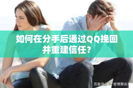 如何在分手后通过QQ挽回并重建信任? 如何在分手后通过QQ挽回并重建信任?